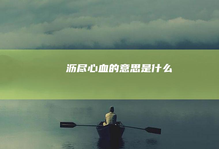 沥尽心血的意思是什么