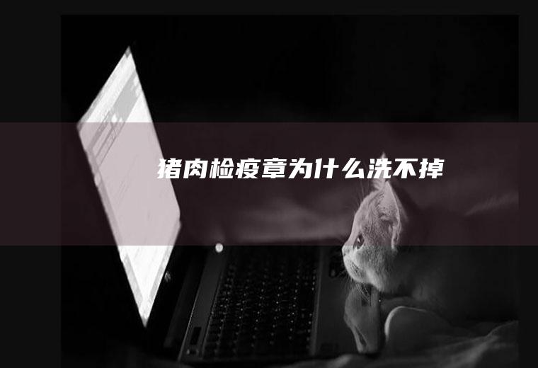 猪肉检疫章为什么洗不掉