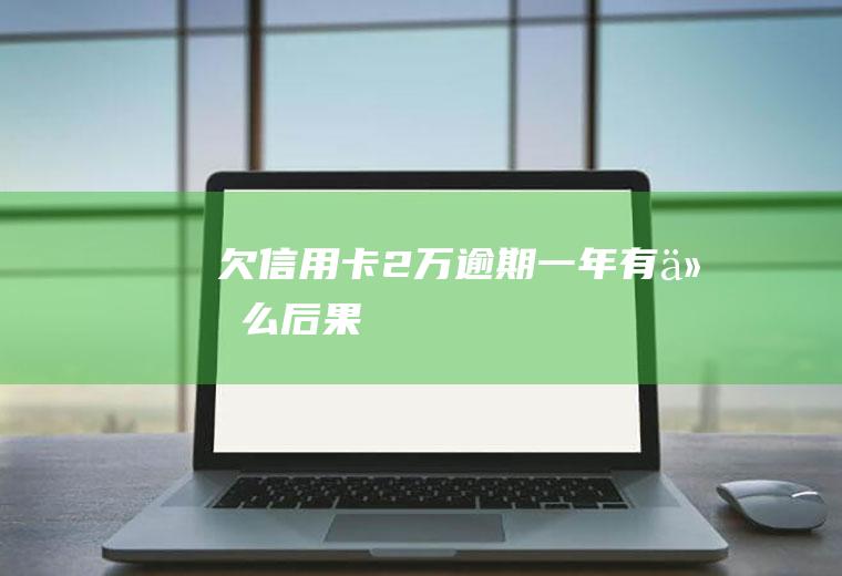 欠信用卡2万逾期一年有什么后果