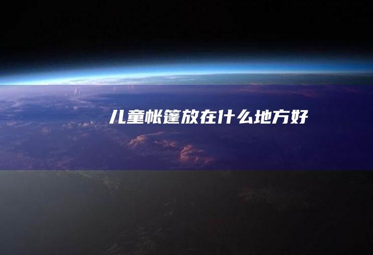 儿童帐篷放在什么地方好