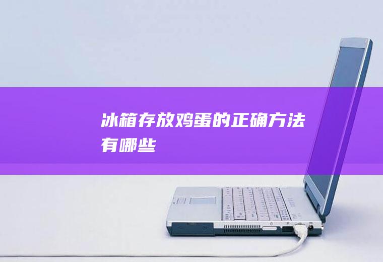 冰箱存放鸡蛋的正确方法有哪些