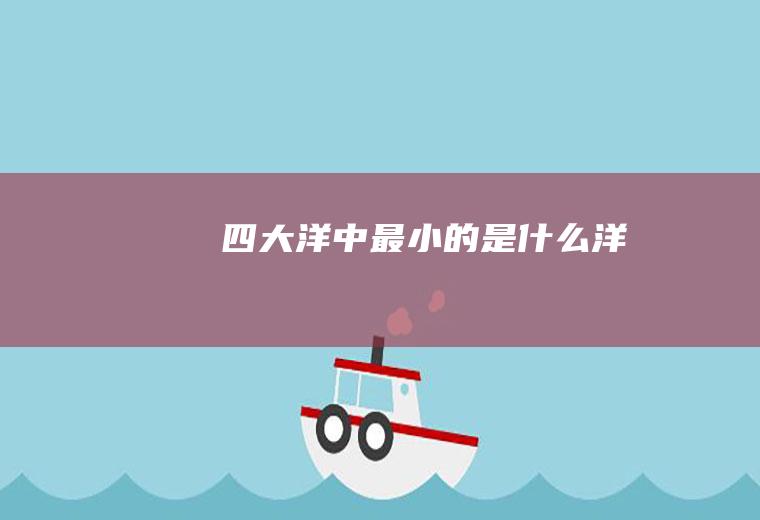 四大洋中最小的是什么洋