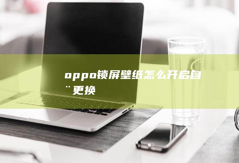 oppo锁屏壁纸怎么开启自动更换