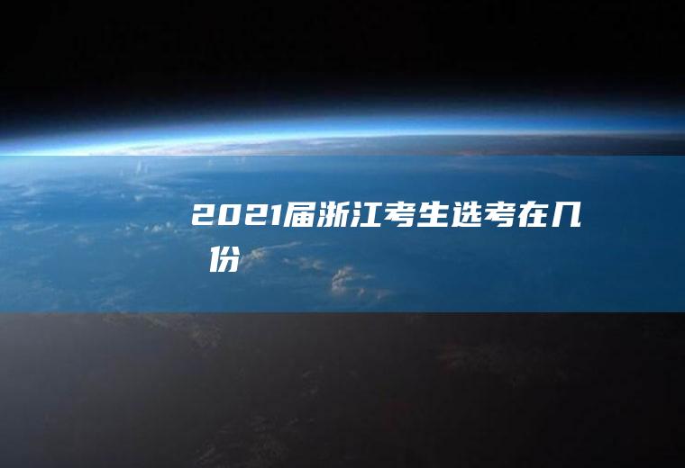 2021届浙江考生选考在几月份