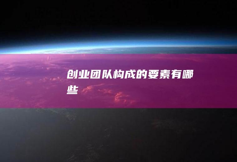 创业团队构成的要素有哪些
