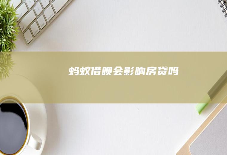 蚂蚁借呗会影响房贷吗