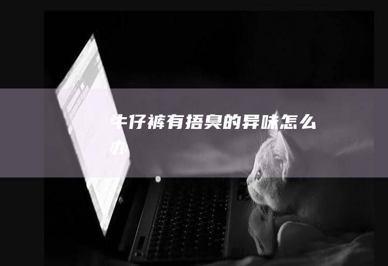 牛仔裤有捂臭的异味怎么办