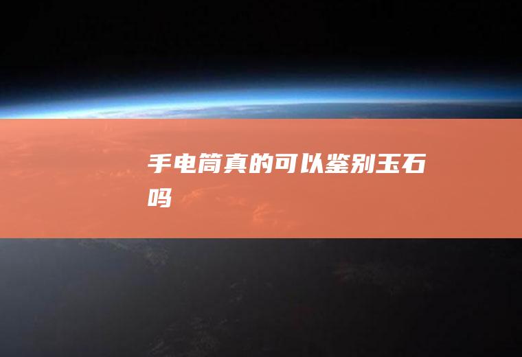 手电筒真的可以鉴别玉石吗