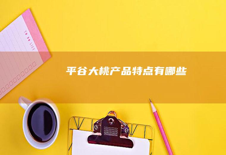 平谷大桃产品特点有哪些