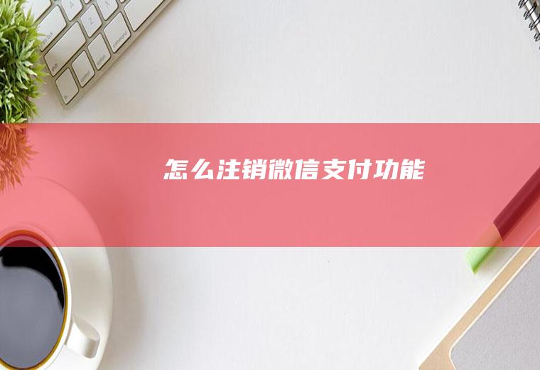 怎么注销微信支付功能
