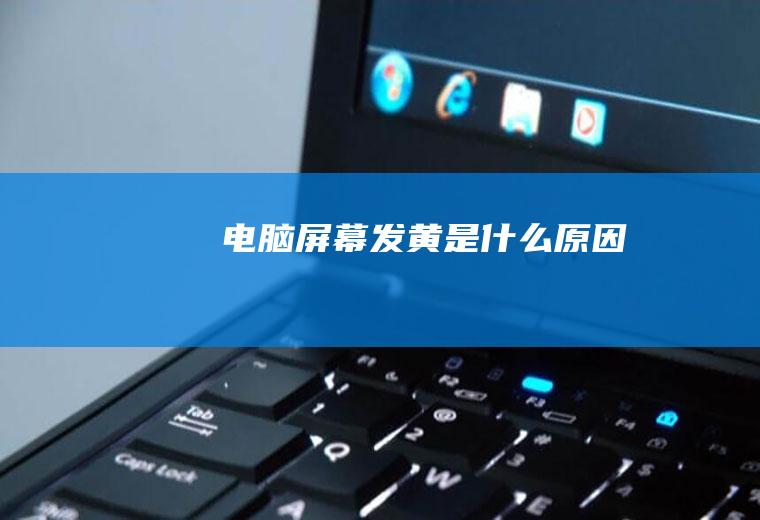 电脑屏幕发黄是什么原因