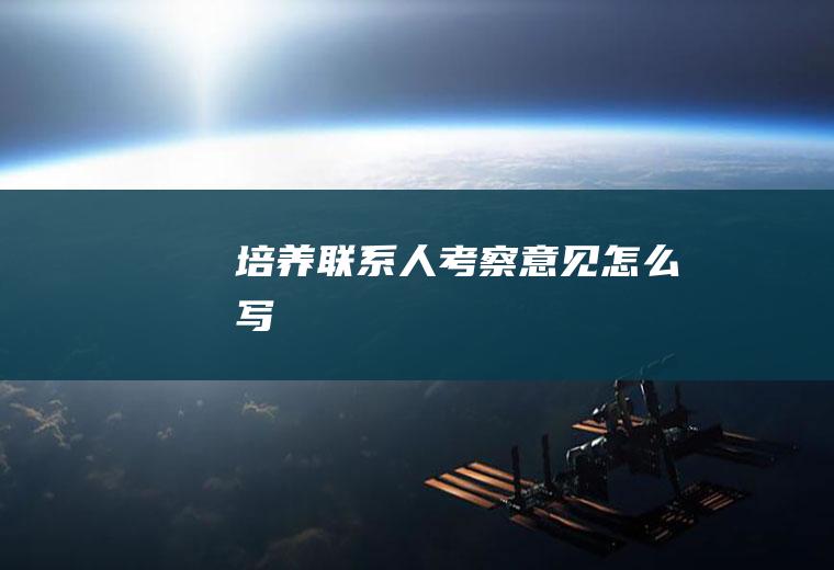 培养联系人考察意见怎么写