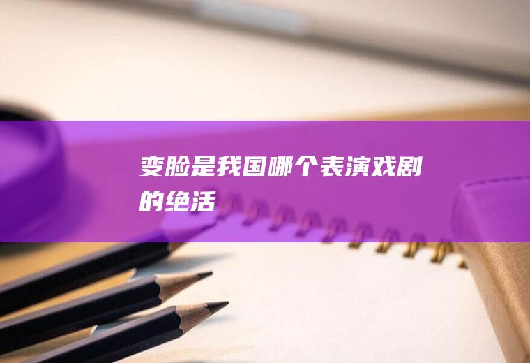 变脸是我国哪个表演戏剧的绝活