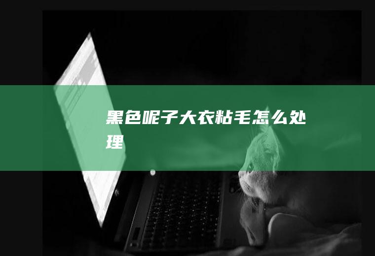 黑色呢子大衣粘毛怎么处理