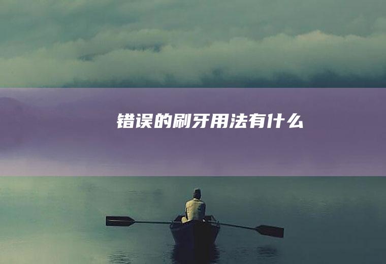 错误的刷牙用法有什么