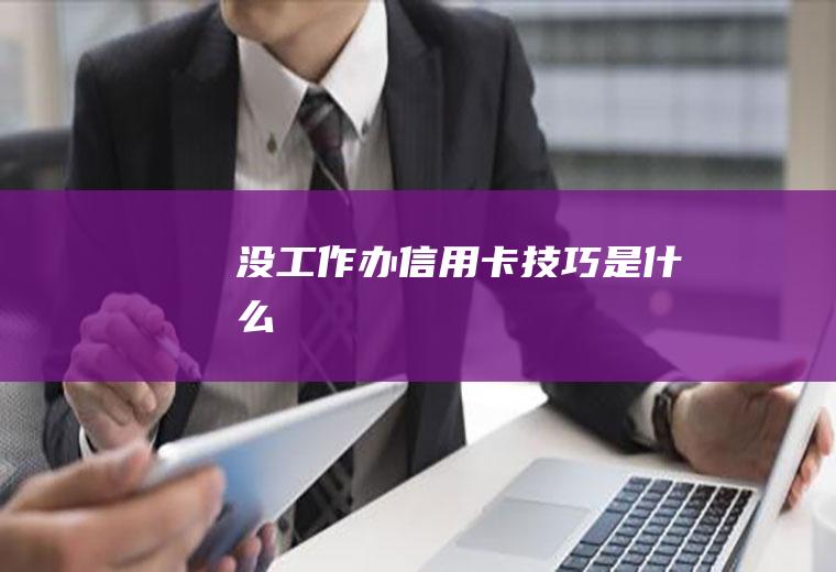 没工作办信用卡技巧是什么