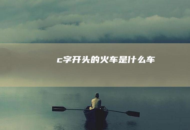 c字开头的火车是车