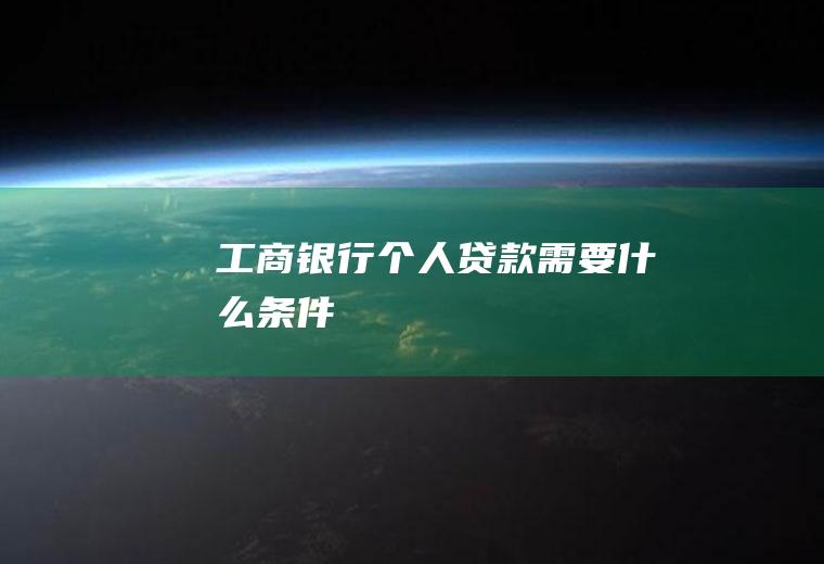工商银行个人贷款需要什么条件