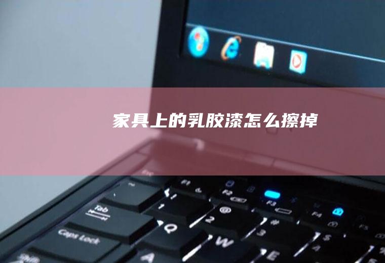家具上的乳胶漆怎么擦掉