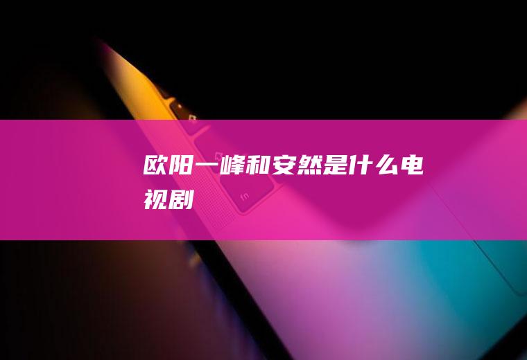 欧阳一峰和安然是什么电视剧