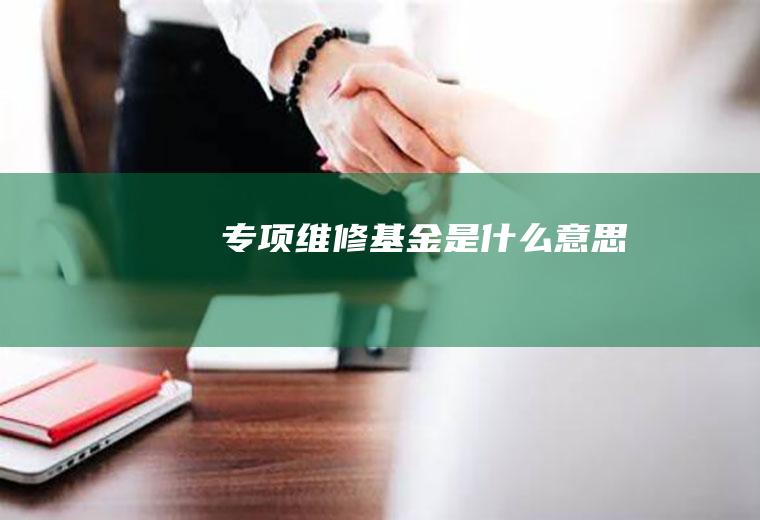 专项维修基金是什么意思