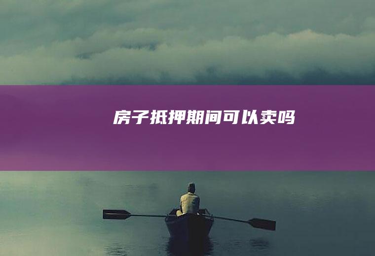 房子抵押期间可以卖吗