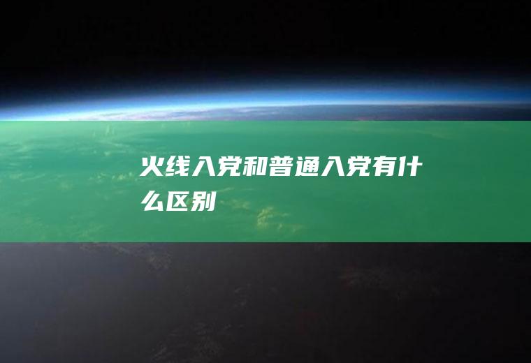 火线入党和普通入党有什么区别