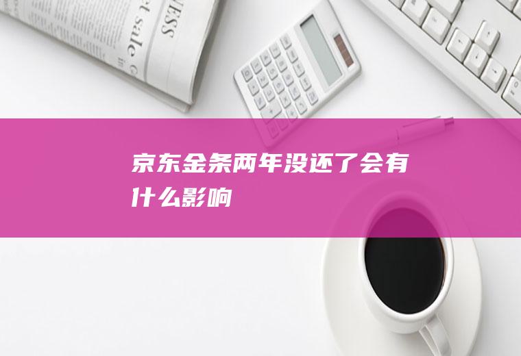 京东金条两年没还了会有什么影响