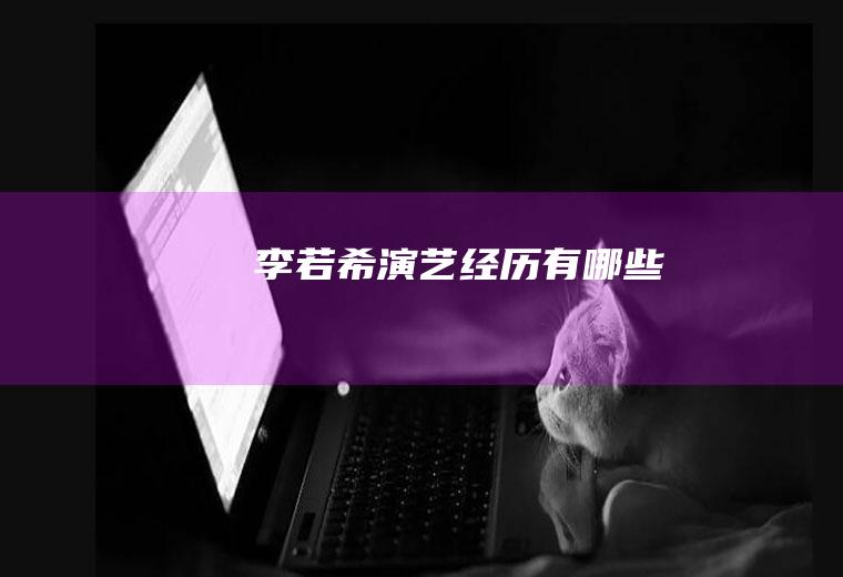 李若希演艺经历有哪些