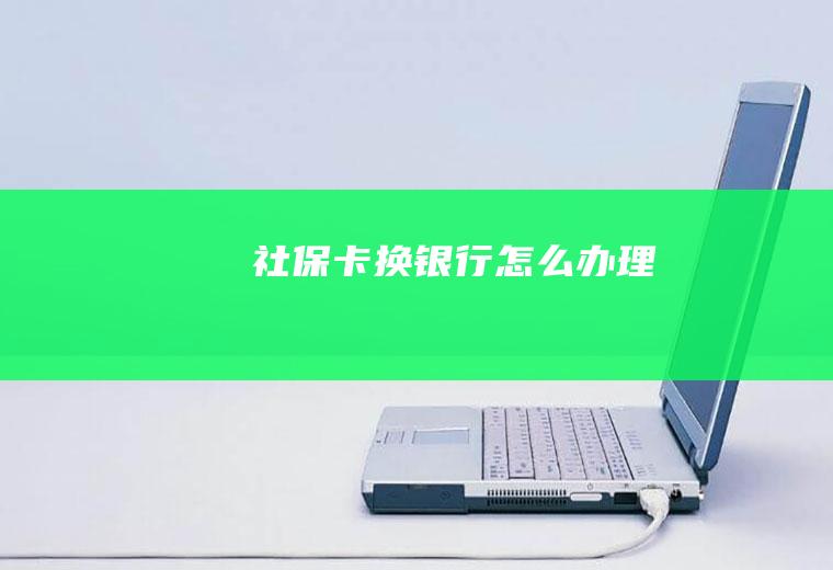 社保卡换银行怎么办理