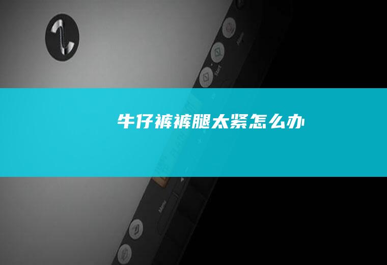 牛仔裤裤腿太紧怎么办