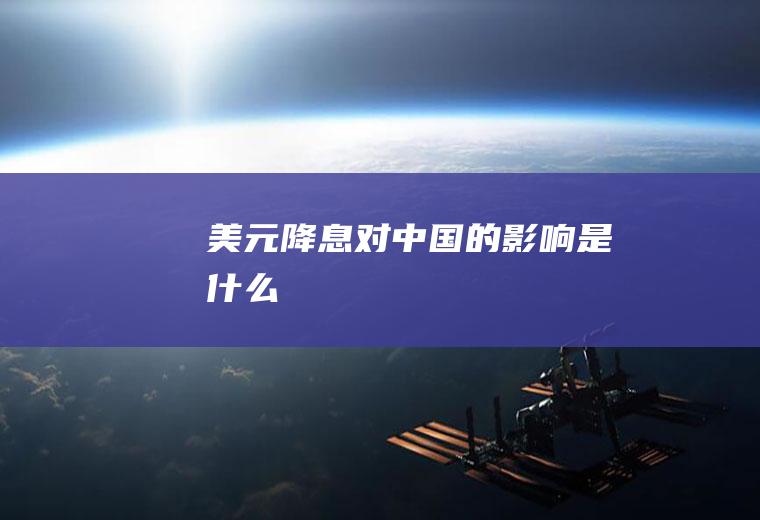 美元降息对中国的影响是什么