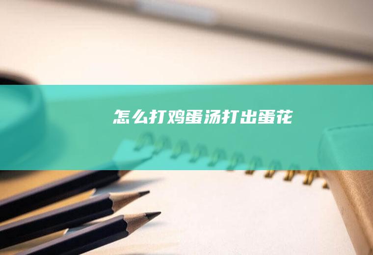 怎么打鸡蛋汤打出蛋花