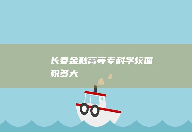 长春金融高等专科学校面积多大