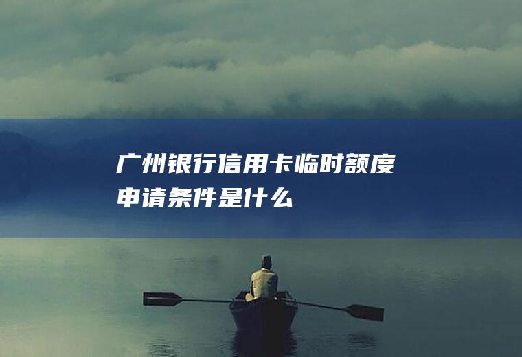 广州银行信用卡临时额度申请条件是什么