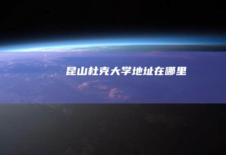 昆山杜克大学地址在哪里
