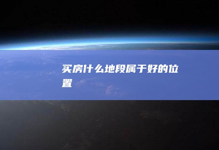买房什么地段属于好的位置
