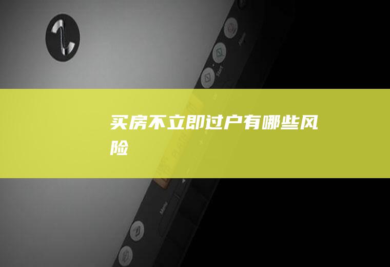 买房不立即过户有哪些风险