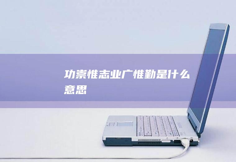 功崇惟志业广惟勤是什么意思