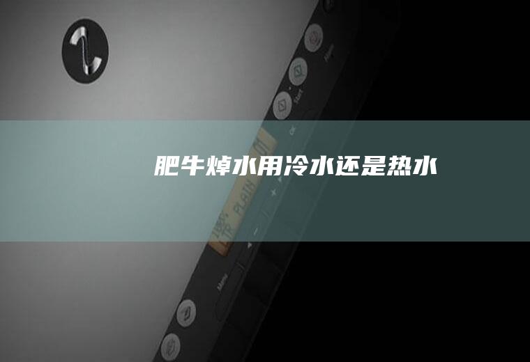 肥牛焯水用冷水还是热水