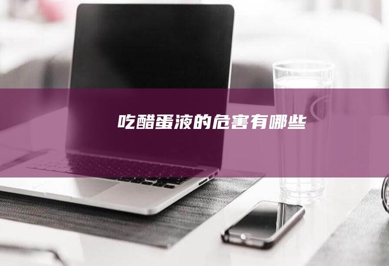 吃醋蛋液的危害有哪些