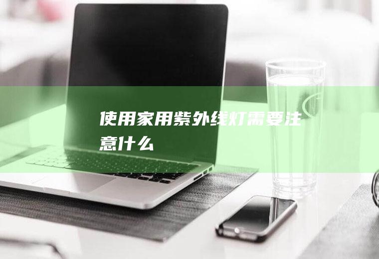 使用家用紫外线灯需要注意什么