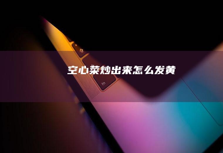 空心菜炒出来怎么发黄