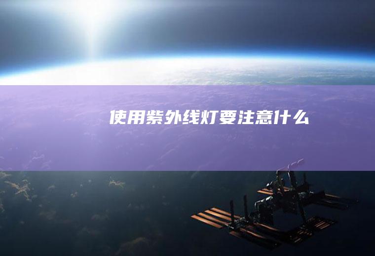 使用紫外线灯要注意什么
