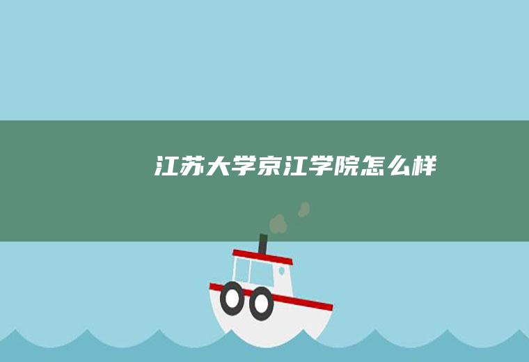 江苏大学京江学院怎么样