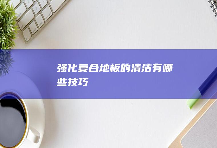 强化复合地板的清洁有哪些技巧