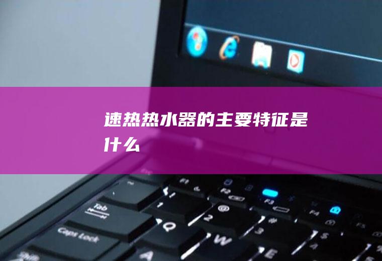 速热热水器的主要特征是什么