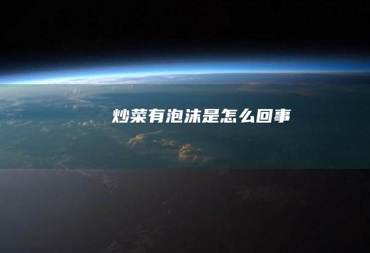 炒菜有泡沫是怎么回事