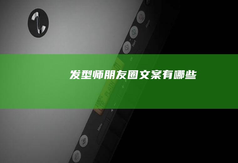 发型师朋友圈文案有哪些