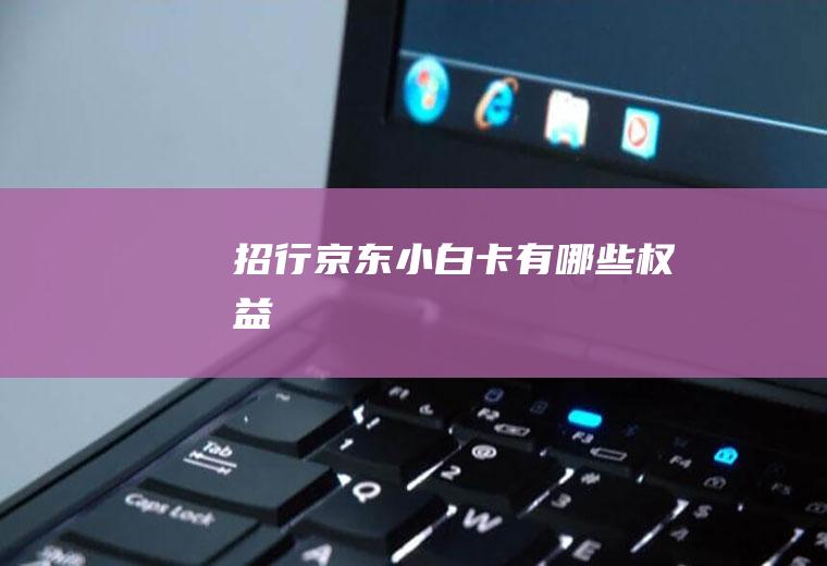 招行京东小白卡有哪些权益